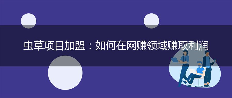 虫草项目加盟：如何在网赚领域赚取利润