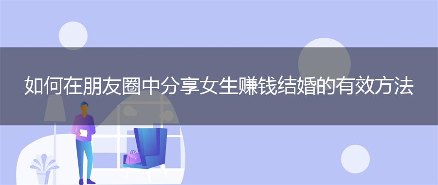如何在朋友圈中分享女生赚钱结婚的有效方法