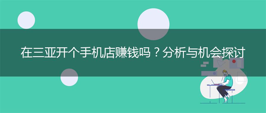 在三亚开个手机店赚钱吗？分析与机会探讨
