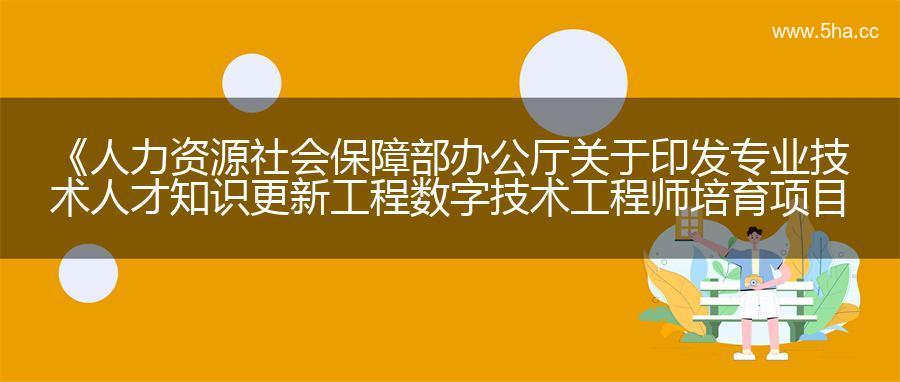 《人力资源社会保障部办公厅关于印发专业技术人才知识更新工程数字技术工程师培育项目实施办法的通知》