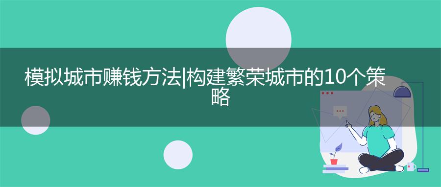 模拟城市赚钱方法|构建繁荣城市的10个策略
