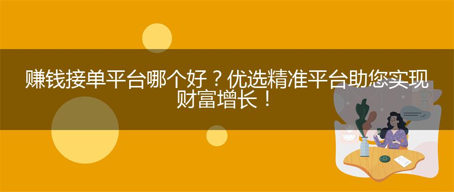 赚钱接单平台哪个好？优选精准平台助您实现财富增长！