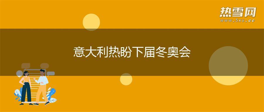 意大利热盼下届冬奥会