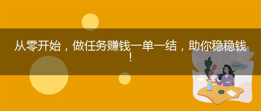 从零开始，做任务赚钱一单一结，助你稳稳钱！