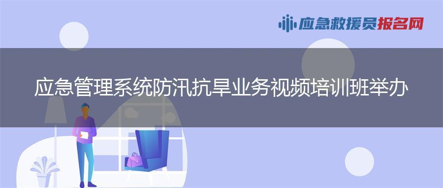 应急管理系统防汛抗旱业务视频培训班举办