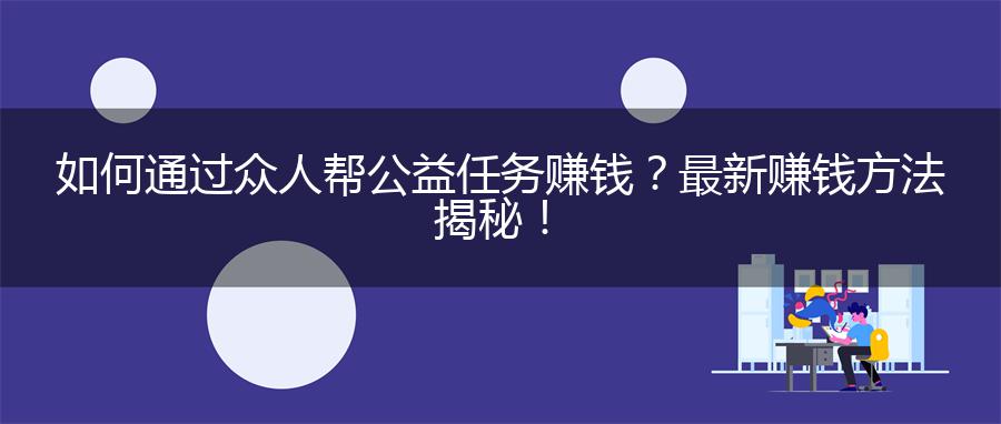 如何通过众人帮公益任务赚钱？最新赚钱方法揭秘！
