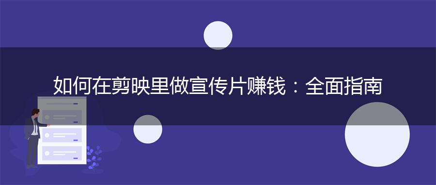 如何在剪映里做宣传片赚钱：全面指南