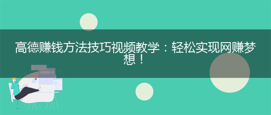 高德赚钱方法技巧视频教学：轻松实现网赚梦想！
