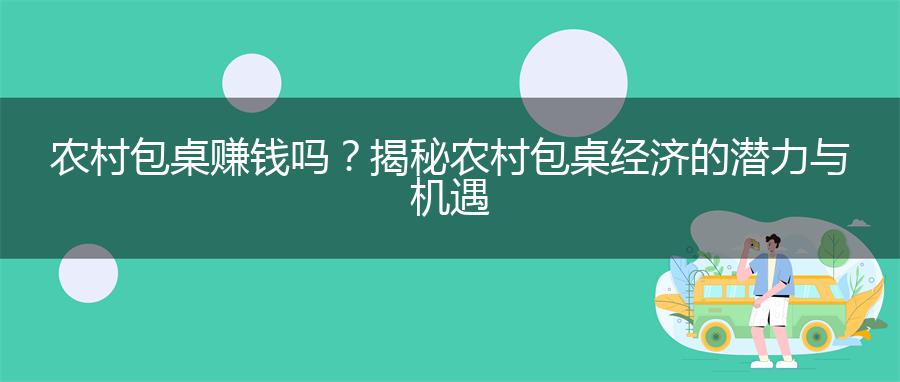 农村包桌赚钱吗？揭秘农村包桌经济的潜力与机遇