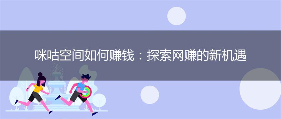 咪咕空间如何赚钱：探索网赚的新机遇