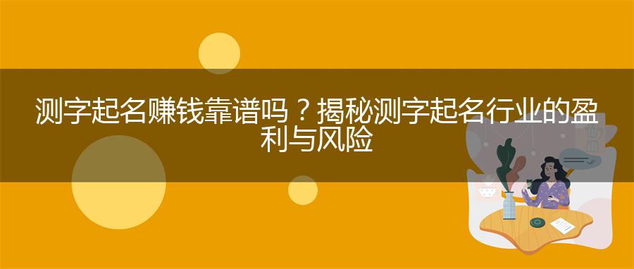 测字起名赚钱靠谱吗？揭秘测字起名行业的盈利与风险