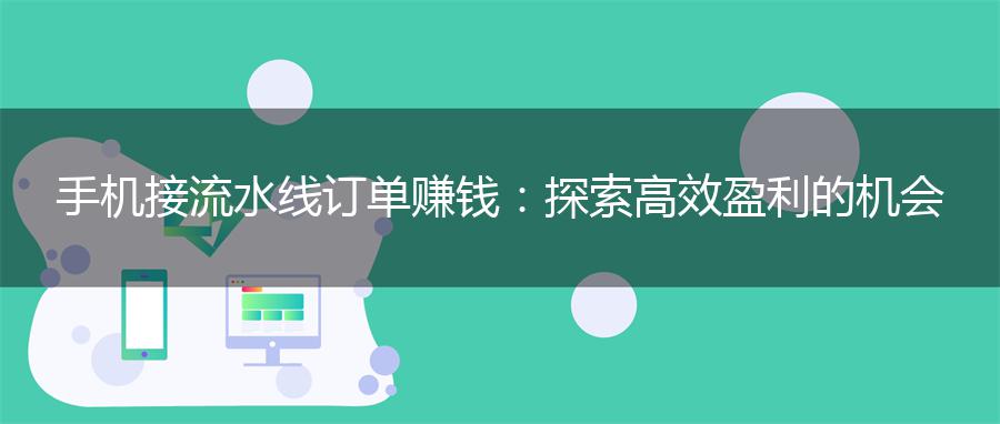 手机接流水线订单赚钱：探索高效盈利的机会